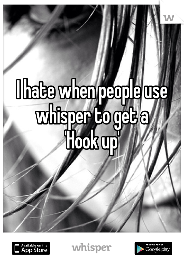 I hate when people use whisper to get a 
'Hook up'