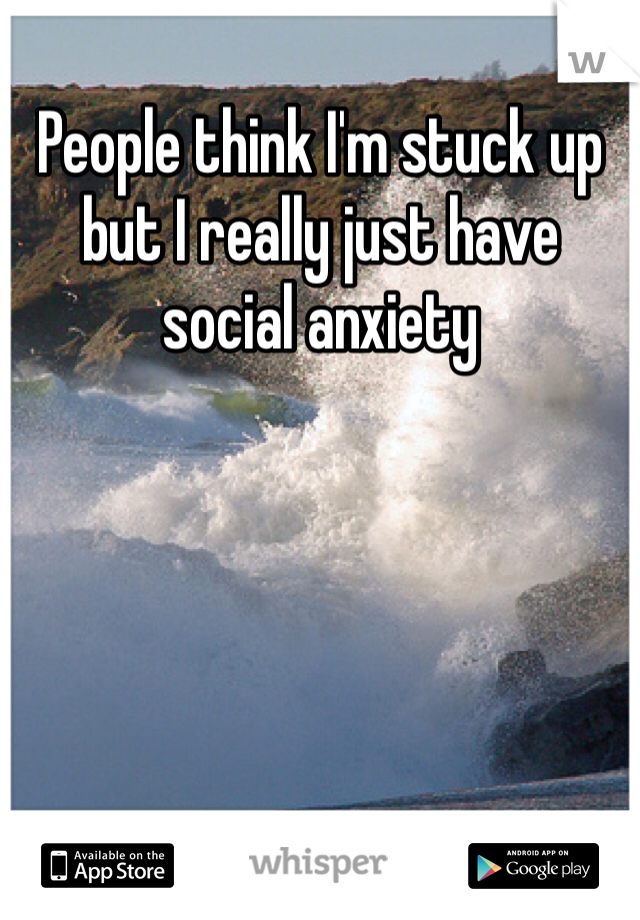 People think I'm stuck up but I really just have social anxiety