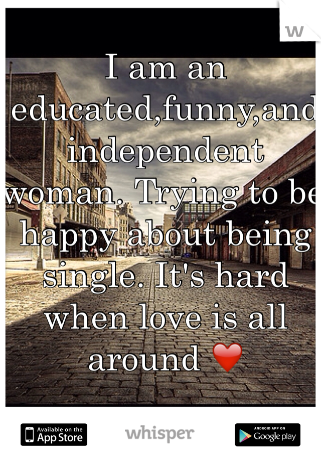 I am an educated,funny,and independent woman. Trying to be happy about being single. It's hard when love is all around ❤️