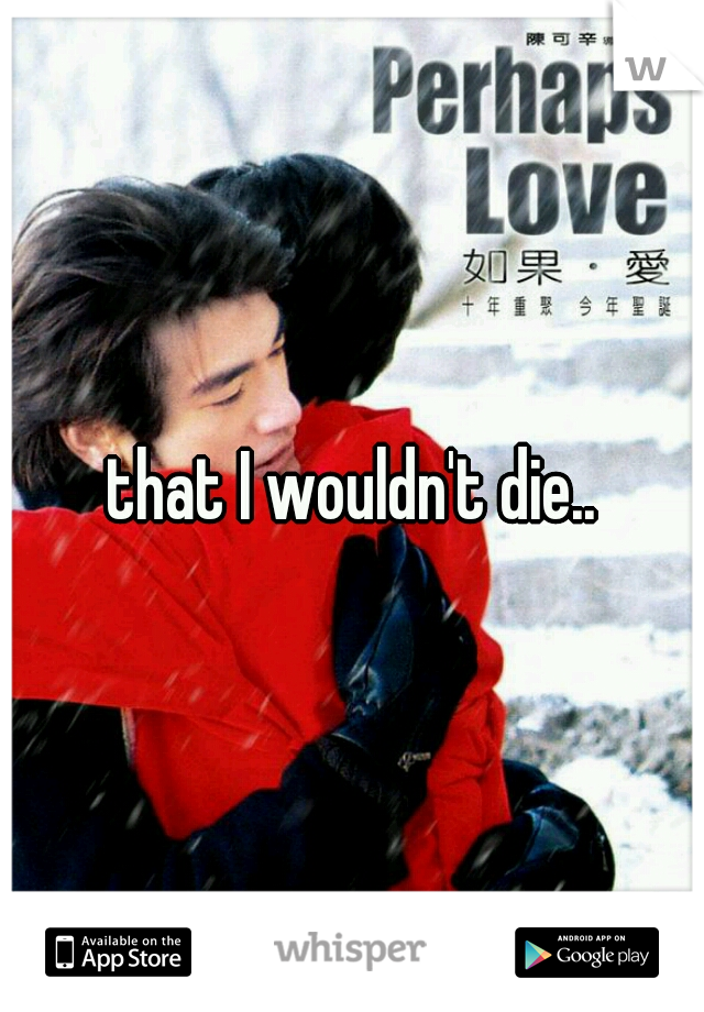 that I wouldn't die..