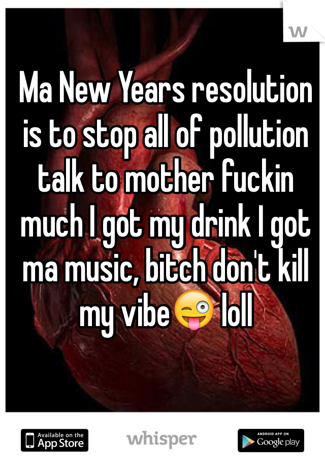 Ma New Years resolution is to stop all of pollution talk to mother fuckin much I got my drink I got ma music, bitch don't kill my vibe😜 loll
