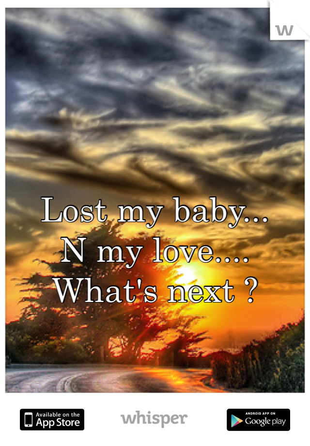 Lost my baby...
N my love....
What's next ? 