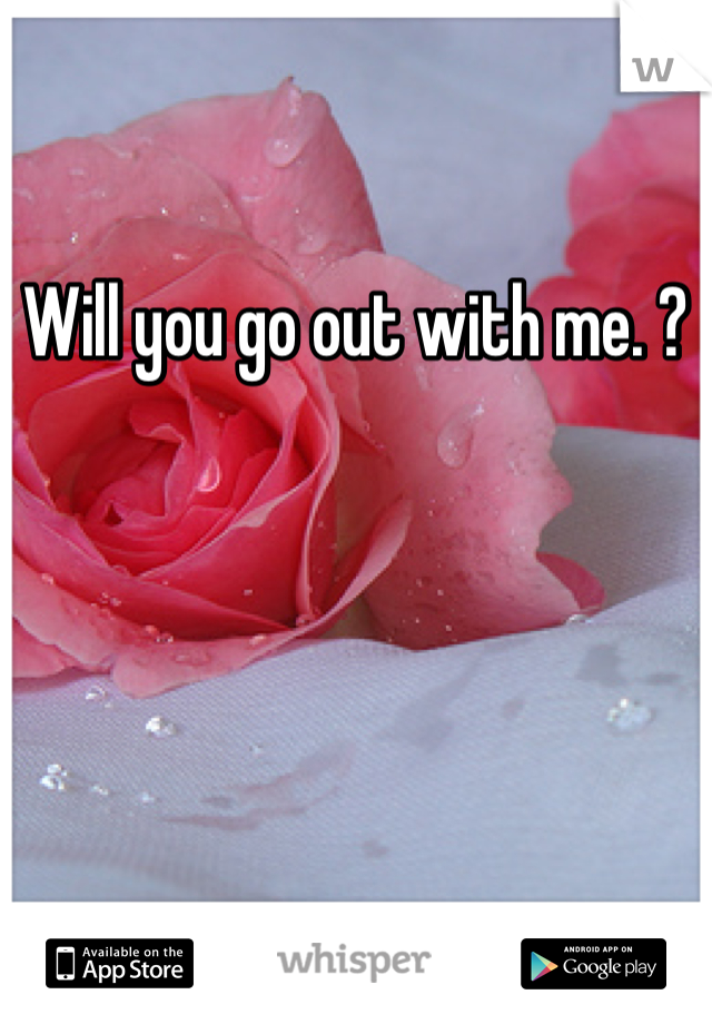 Will you go out with me. ?