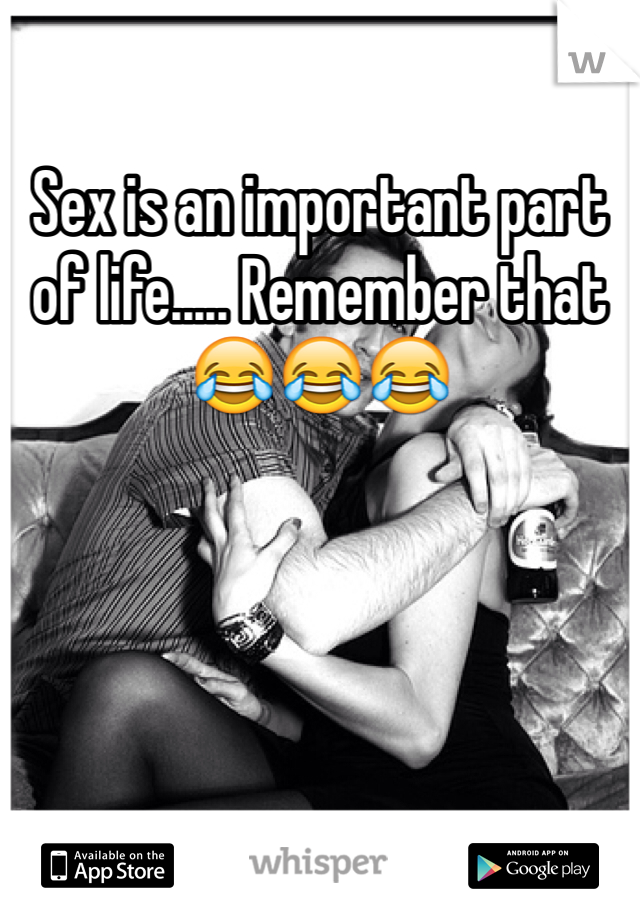 Sex is an important part of life..... Remember that 😂😂😂