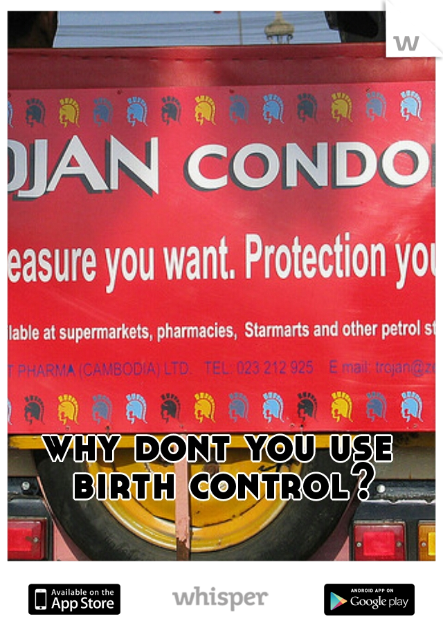 why dont you use birth control?