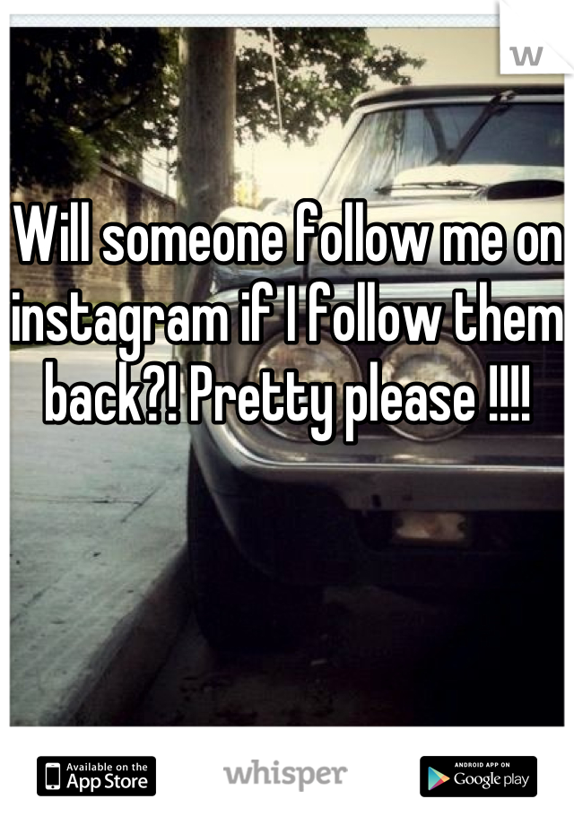 Will someone follow me on instagram if I follow them back?! Pretty please !!!!