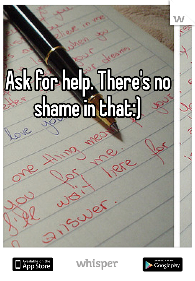 Ask for help. There's no shame in that:)