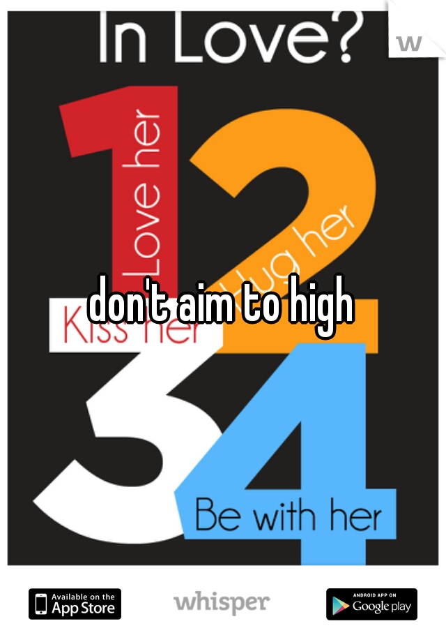 don't aim to high