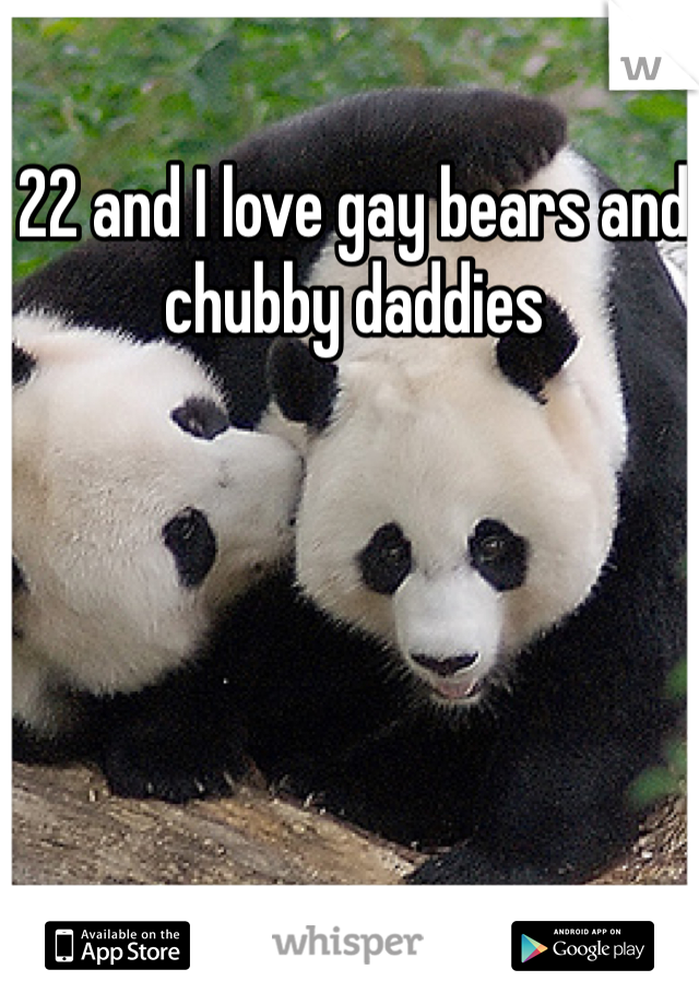 22 and I love gay bears and chubby daddies 