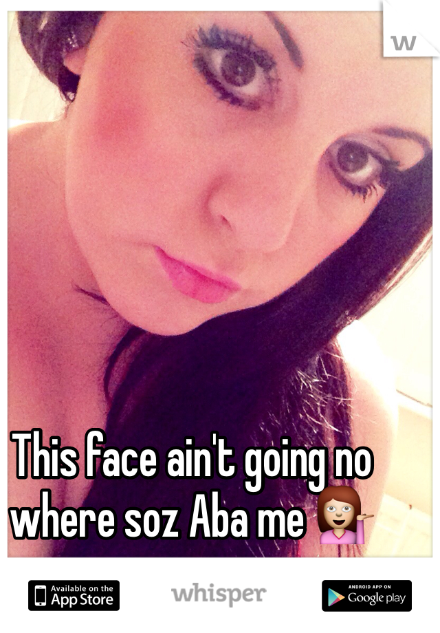 This face ain't going no where soz Aba me 💁