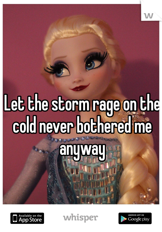 Let the storm rage on the cold never bothered me anyway