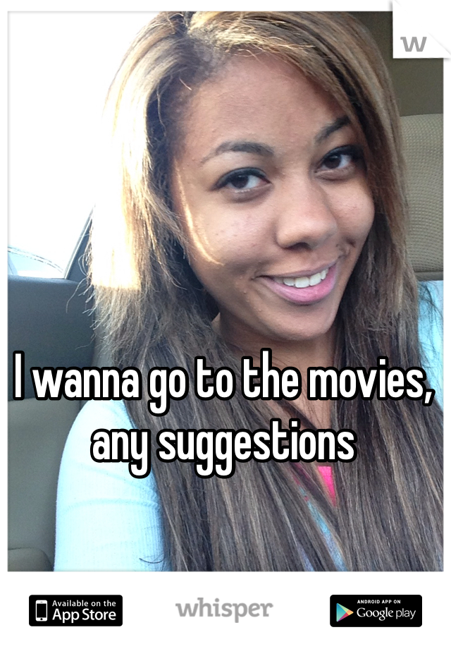 I wanna go to the movies, any suggestions