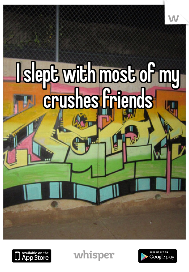 I slept with most of my crushes friends 