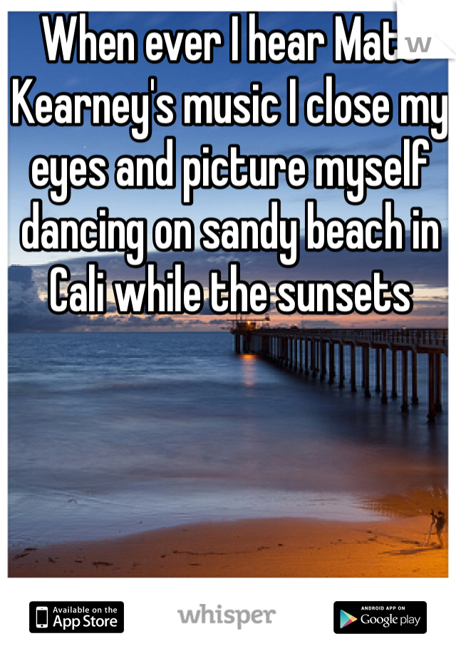When ever I hear Matt Kearney's music I close my eyes and picture myself dancing on sandy beach in Cali while the sunsets 