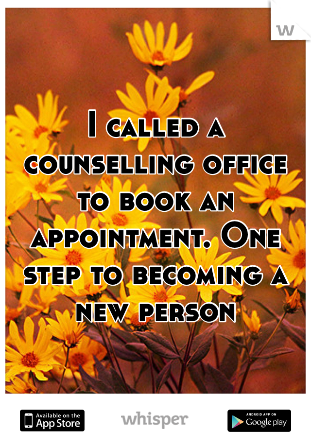 I called a counselling office to book an appointment. One step to becoming a new person