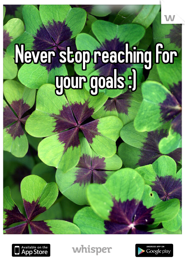 Never stop reaching for your goals :)