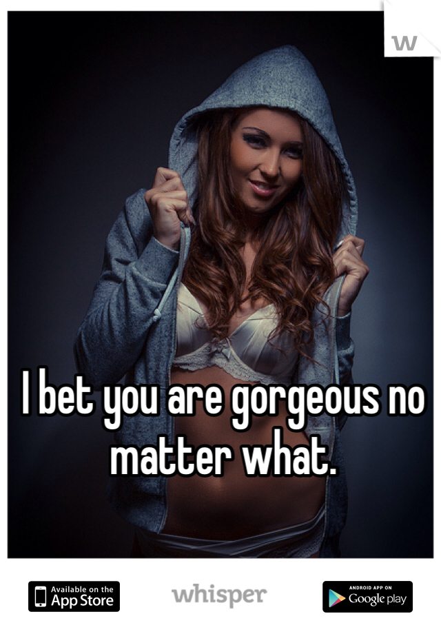 I bet you are gorgeous no matter what. 