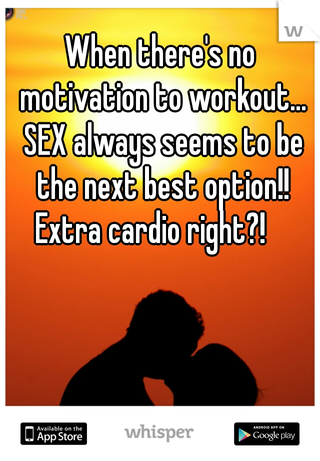 When there's no motivation to workout... SEX always seems to be the next best option!!
Extra cardio right?!   