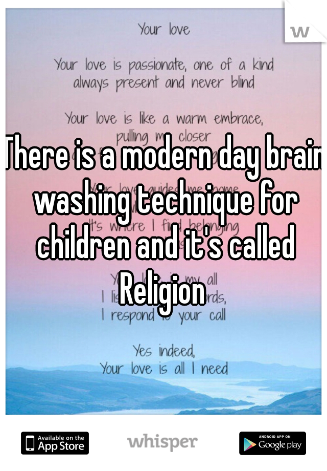 There is a modern day brain washing technique for children and it's called

Religion