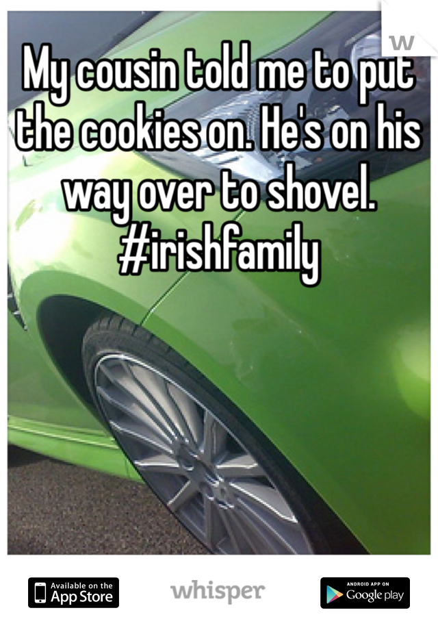 My cousin told me to put the cookies on. He's on his way over to shovel. #irishfamily