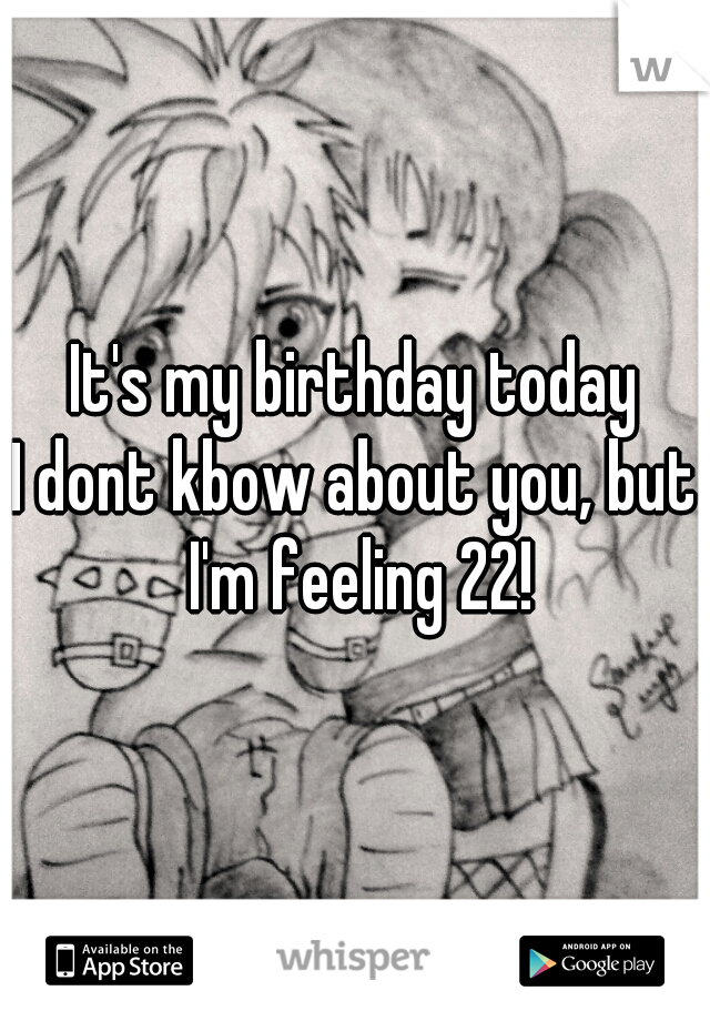 It's my birthday today

I dont kbow about you, but I'm feeling 22!

 