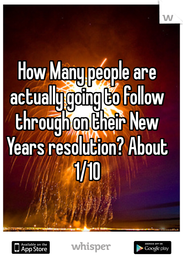 How Many people are actually going to follow through on their New Years resolution? About 1/10