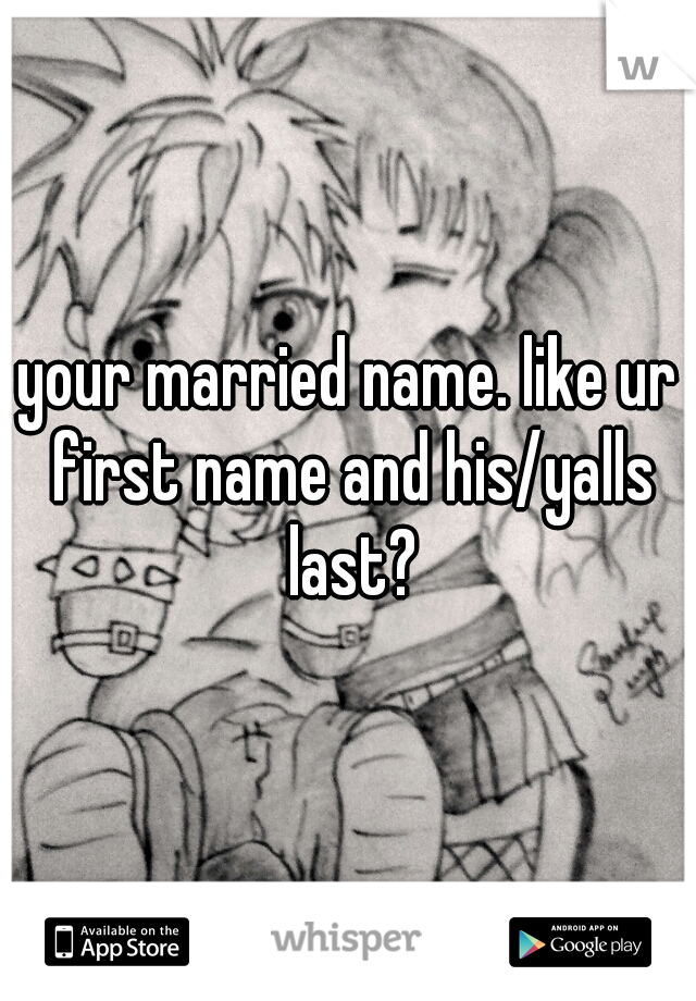 your married name. like ur first name and his/yalls last?