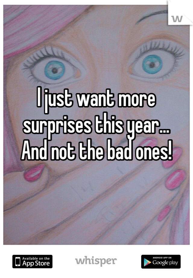 I just want more surprises this year...
And not the bad ones!