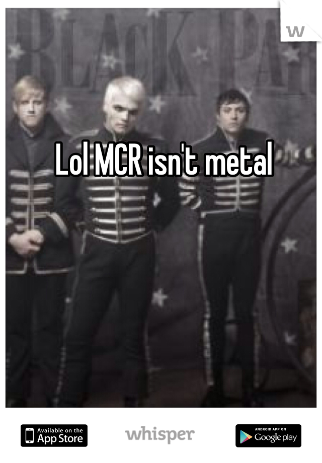 Lol MCR isn't metal 