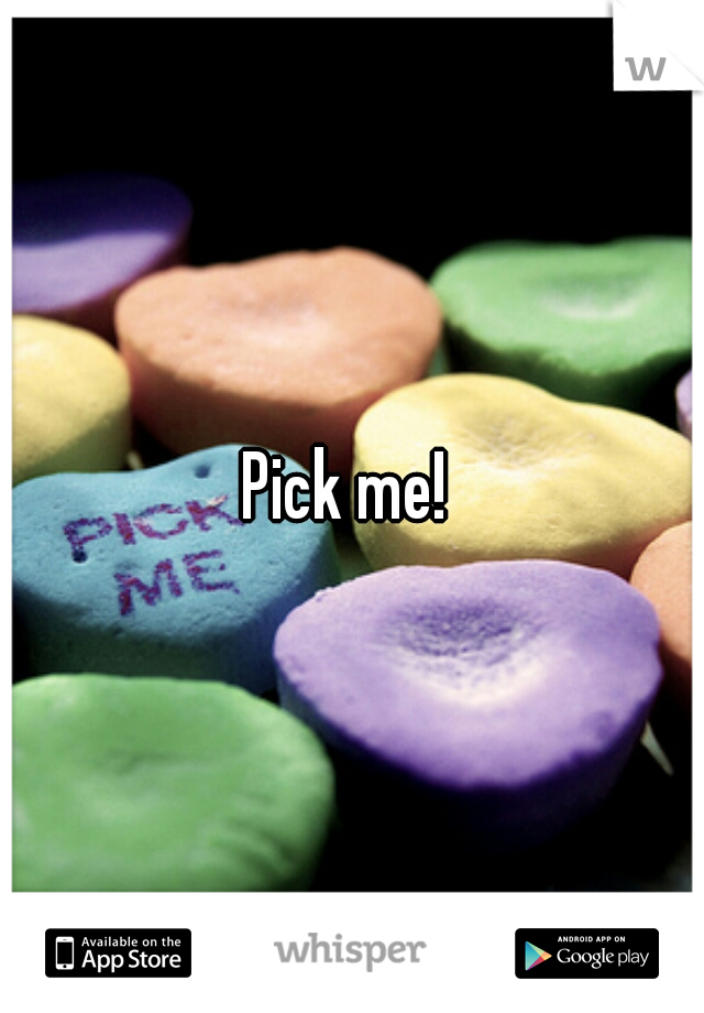 Pick me! 

