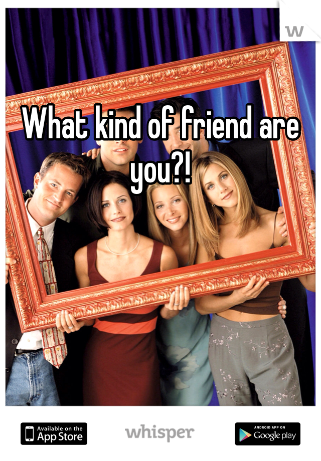 What kind of friend are you?!