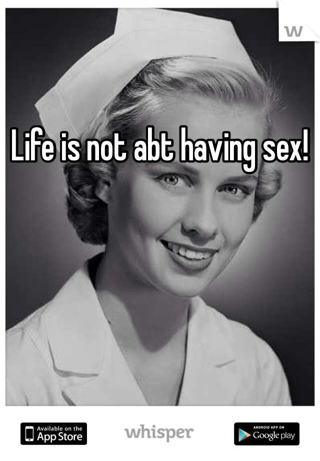 Life is not abt having sex!