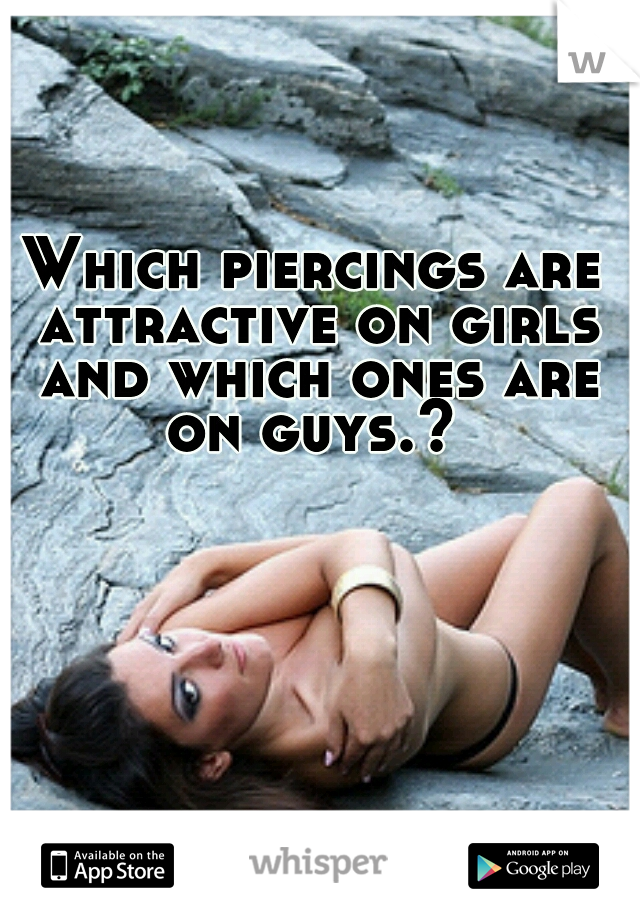 Which piercings are attractive on girls and which ones are on guys.? 