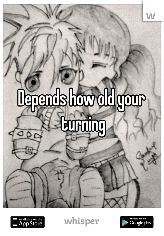Depends how old your turning