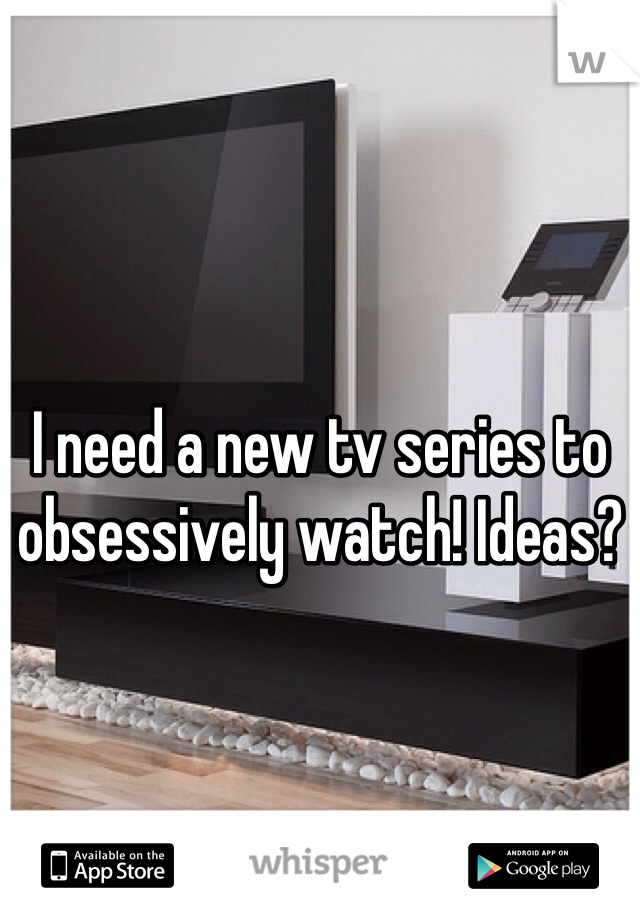 I need a new tv series to obsessively watch! Ideas?