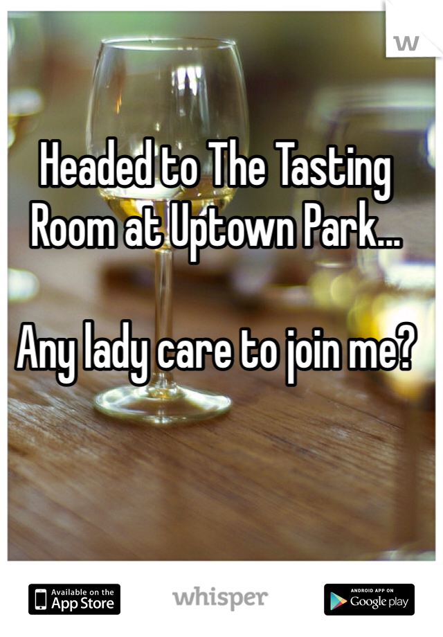 Headed to The Tasting Room at Uptown Park...

Any lady care to join me?