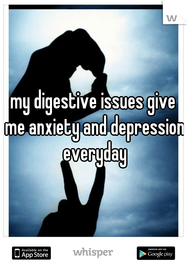 my digestive issues give me anxiety and depression everyday