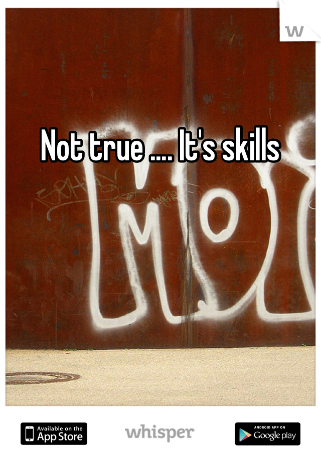 Not true .... It's skills 