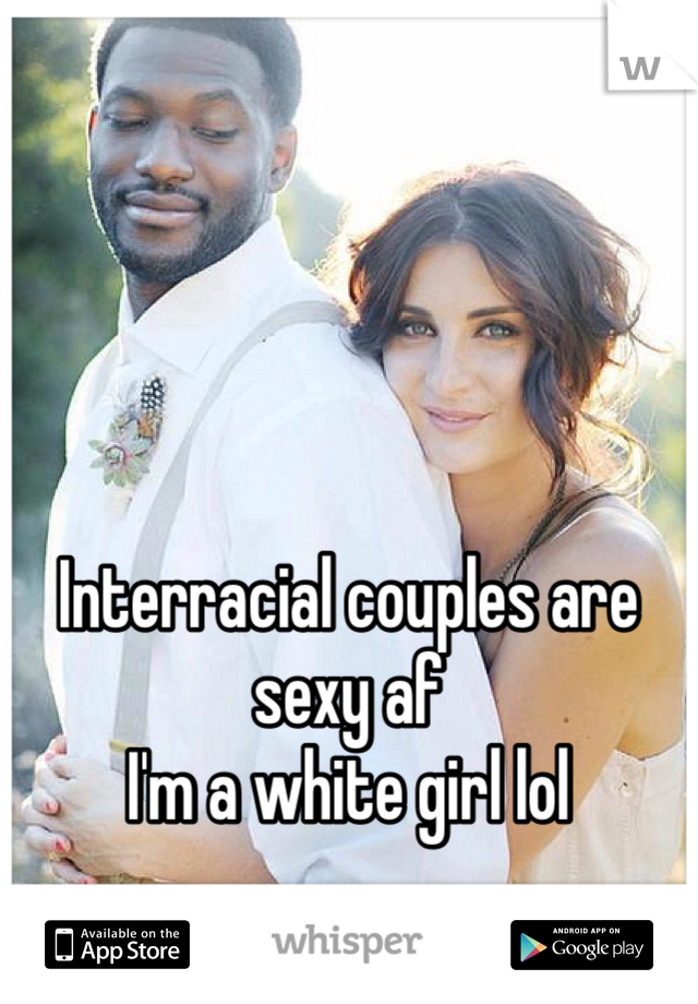 Interracial couples are sexy af
I'm a white girl lol