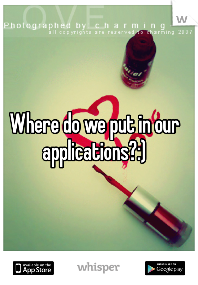 Where do we put in our applications?:)