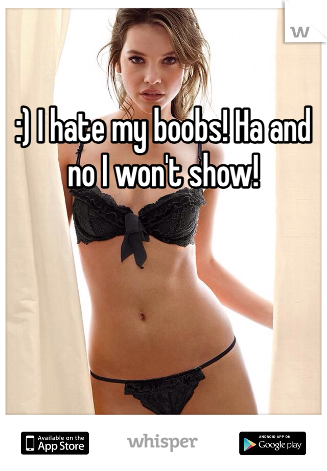 :) I hate my boobs! Ha and no I won't show!

