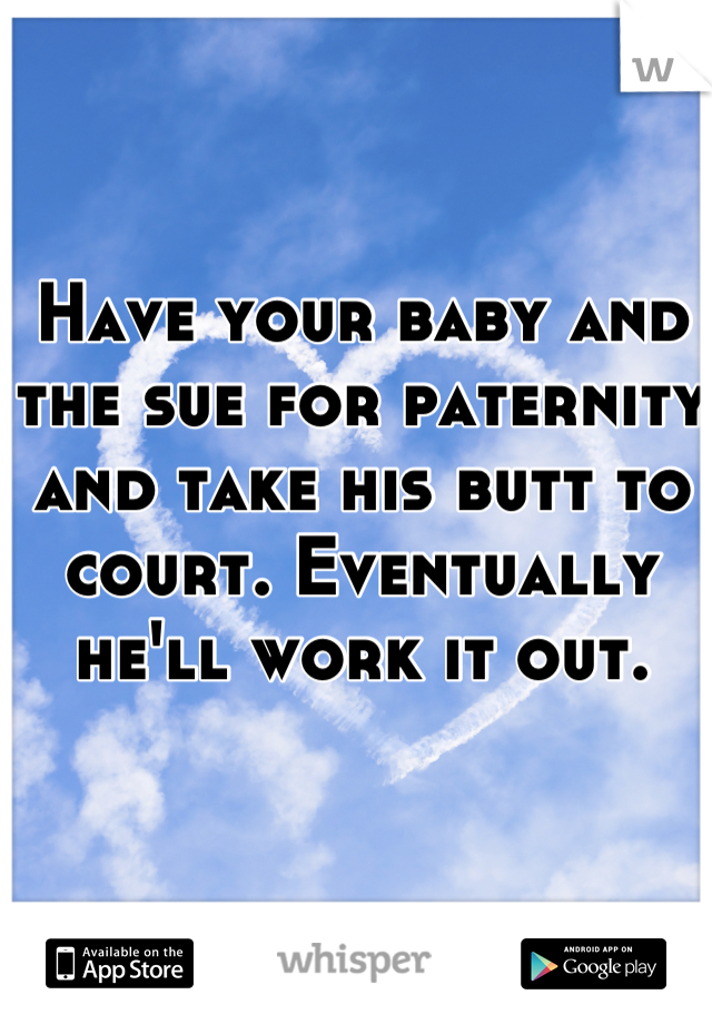 Have your baby and the sue for paternity and take his butt to court. Eventually he'll work it out.