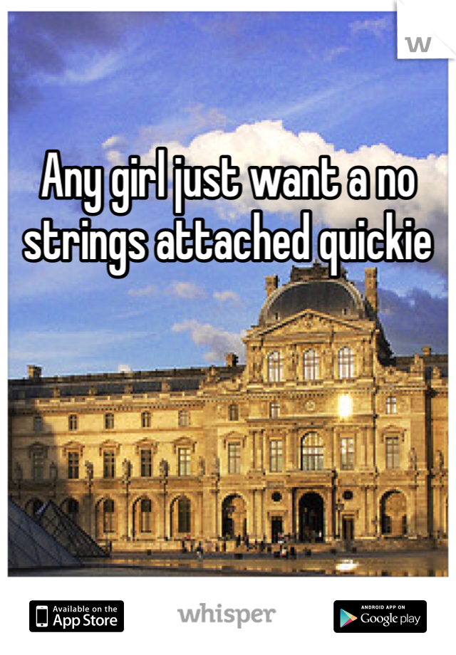 Any girl just want a no strings attached quickie 
