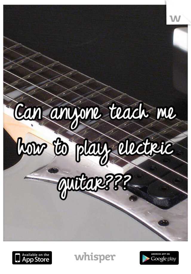 Can anyone teach me how to play electric guitar??? 