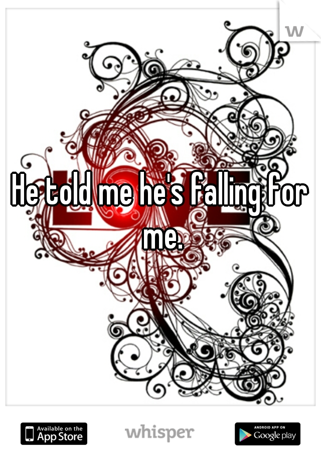 He told me he's falling for me.