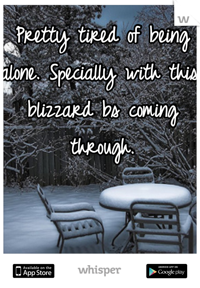 Pretty tired of being alone. Specially with this blizzard bs coming through. 