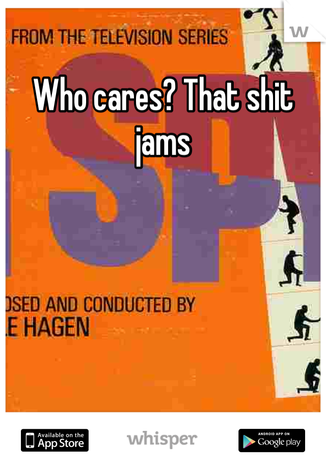 Who cares? That shit jams