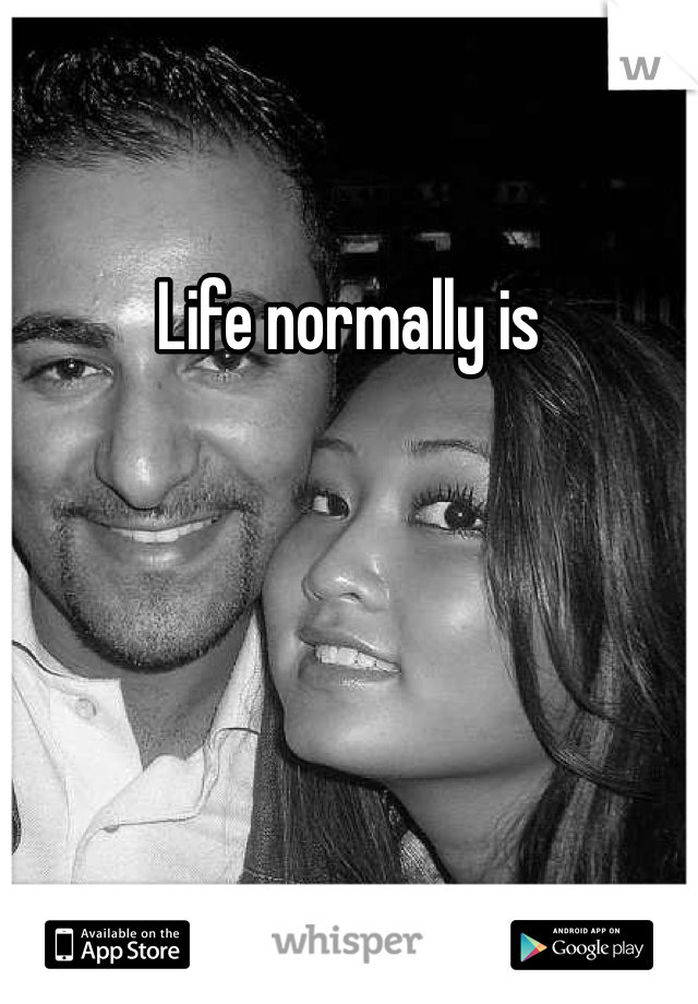 Life normally is