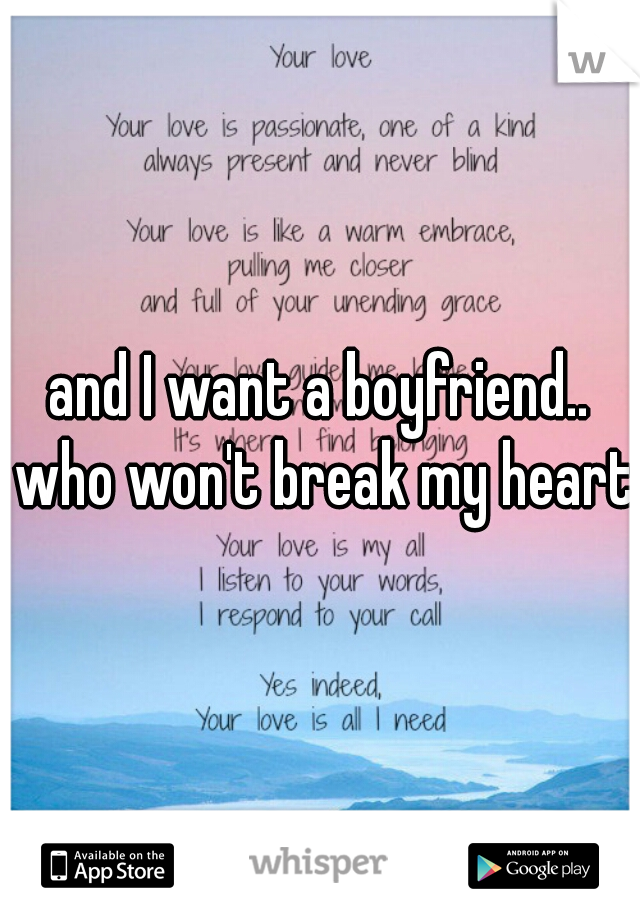 and I want a boyfriend.. who won't break my heart