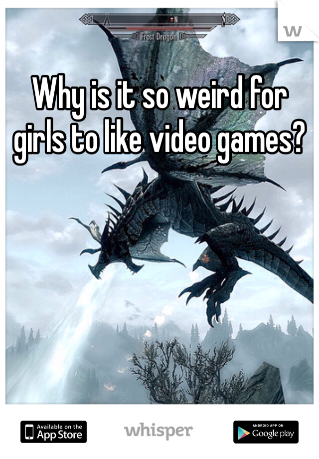 Why is it so weird for girls to like video games?